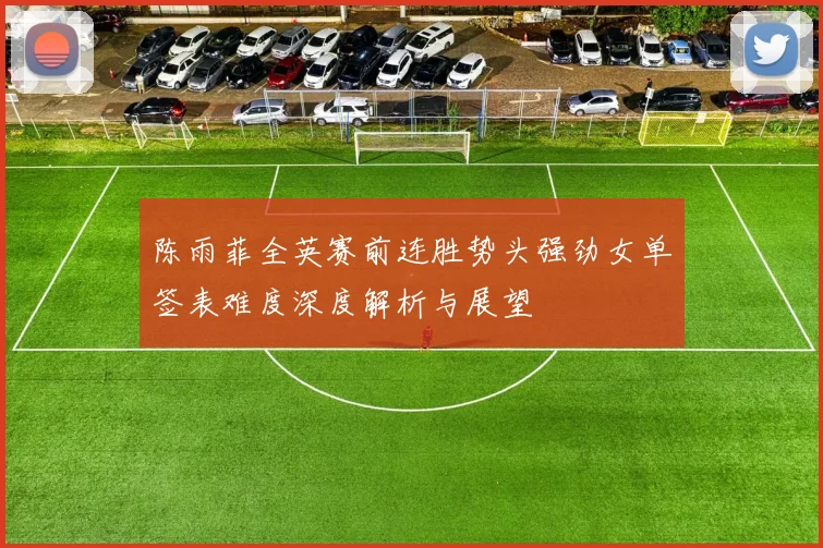 陈雨菲全英赛前连胜势头强劲女单签表难度深度解析与展望
