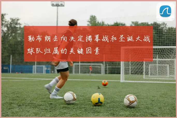 勒布朗去向决定揭幕战和圣诞大战球队归属的关键因素