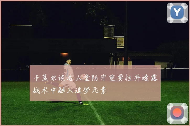 卡莱尔谈名人堂防守重要性并透露战术中融入追梦元素
